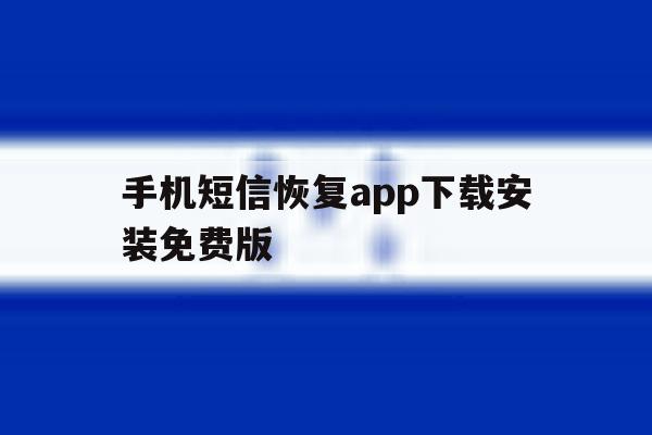 手机短信恢复app下载安装免费版 手机短信恢复app下载安装免费版