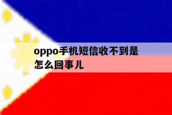 oppo手机短信收不到是怎么回事儿 oppo手机短信收不到是怎么回事儿