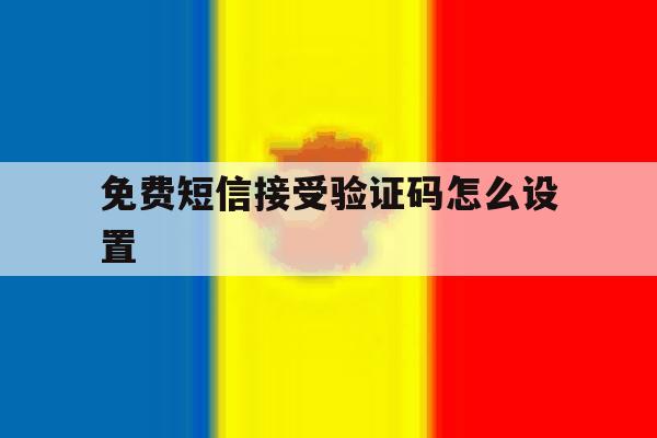 免费短信接受验证码怎么设置 免费短信接受验证码怎么设置