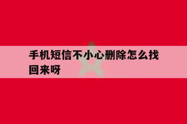 手机短信不小心删除怎么找回来呀 手机短信不小心删除怎么找回来呀
