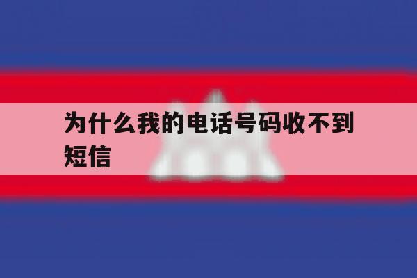 为什么我的电话号码收不到短信 为什么我的电话号码收不到短信