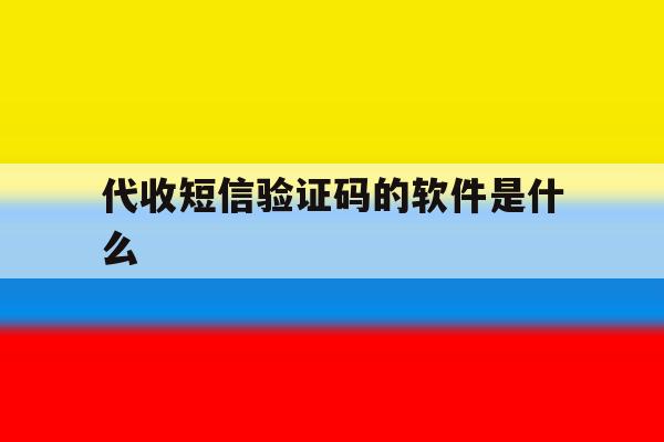 代收短信验证码的软件是什么 代收短信验证码的软件是什么
