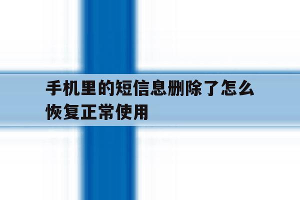 手机里的短信息删除了怎么恢复正常使用 手机里的短信息删除了怎么恢复正常使用