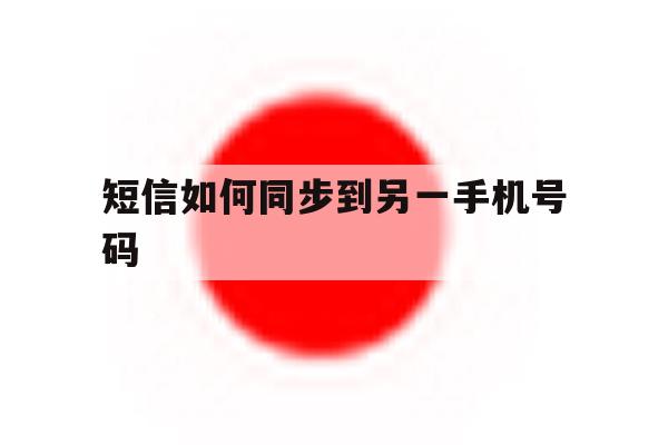 短信如何同步到另一手机号码 短信如何同步到另一手机号码