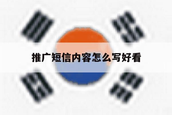 推广短信内容怎么写好看 推广短信内容怎么写好看