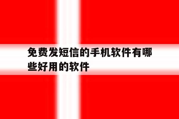 免费发短信的手机软件有哪些好用的软件 免费发短信的手机软件有哪些好用的软件