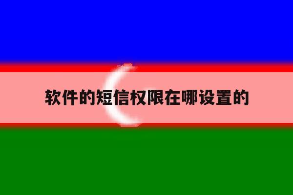 软件的短信权限在哪设置的 软件的短信权限在哪设置的