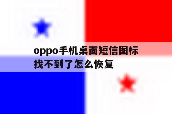 oppo手机桌面短信图标找不到了怎么恢复 oppo手机桌面短信图标找不到了怎么恢复