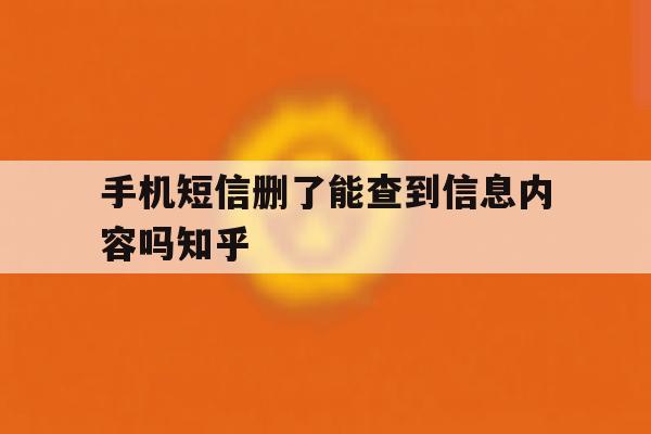 手机短信删了能查到信息内容吗知乎的简单介绍 手机短信删了能查到信息内容吗知乎的简单介绍