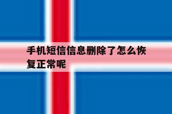 手机短信信息删除了怎么恢复正常呢 手机短信信息删除了怎么恢复正常呢