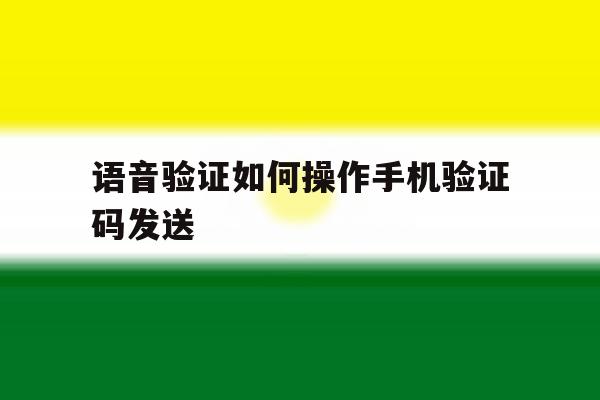 语音验证如何操作手机验证码发送 语音验证如何操作手机验证码发送