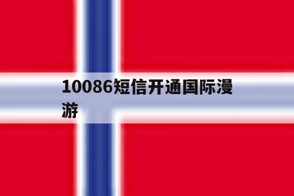 10086短信开通国际漫游 10086短信开通国际漫游