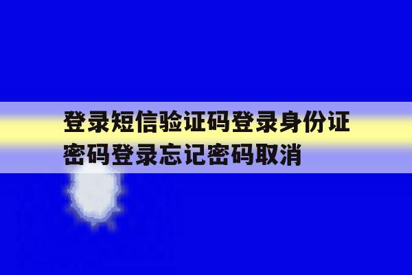 登录短信验证码登录身份证密码登录忘记密码取消的简单介绍