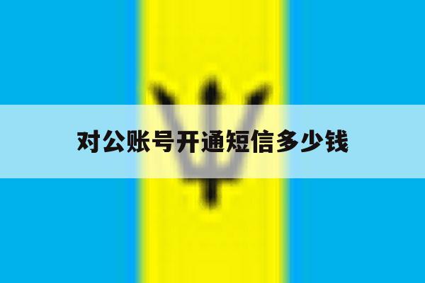 对公账号开通短信多少钱 对公账号开通短信多少钱