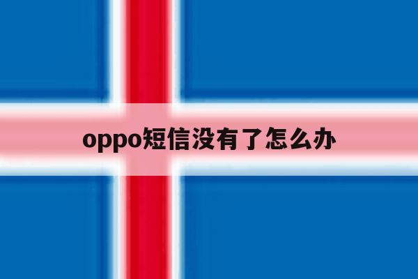 oppo短信没有了怎么办 oppo短信没有了怎么办