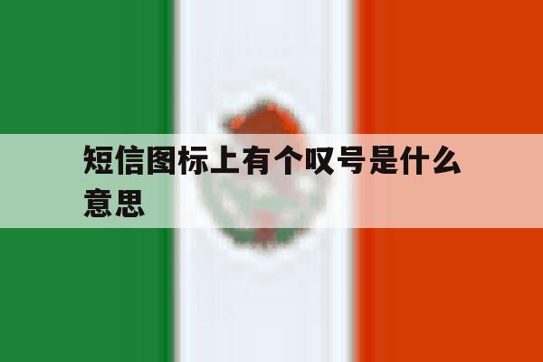 短信图标上有个叹号是什么意思 短信图标上有个叹号是什么意思