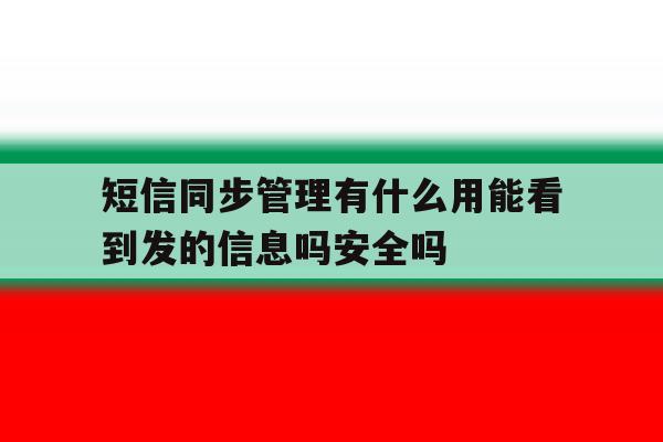 短信同步管理有什么用能看到发的信息吗安全吗的简单介绍 短信同步管理有什么用能看到发的信息吗安全吗的简单介绍