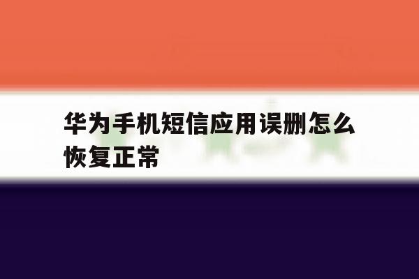 华为手机短信应用误删怎么恢复正常 华为手机短信应用误删怎么恢复正常