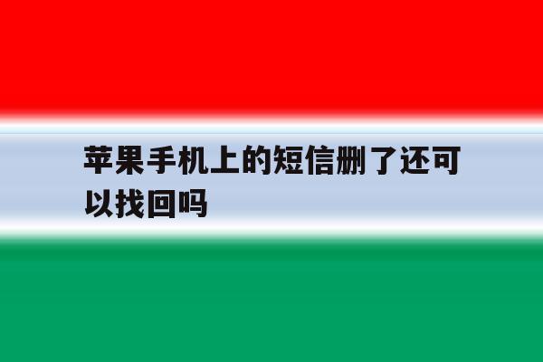 苹果手机上的短信删了还可以找回吗 苹果手机上的短信删了还可以找回吗