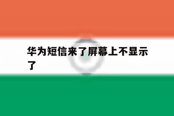 华为短信来了屏幕上不显示了 华为短信来了屏幕上不显示了