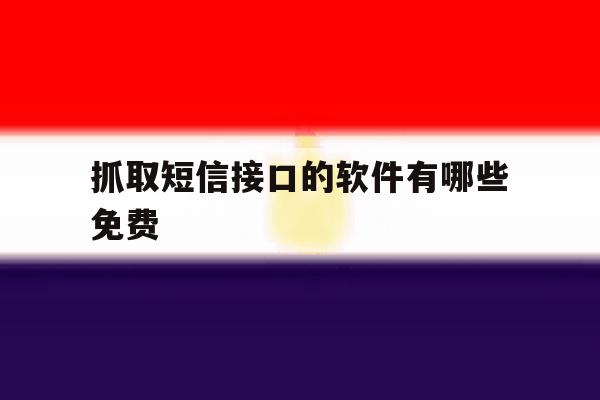 抓取短信接口的软件有哪些免费 抓取短信接口的软件有哪些免费