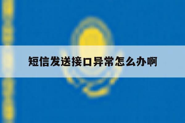 短信发送接口异常怎么办啊 短信发送接口异常怎么办啊