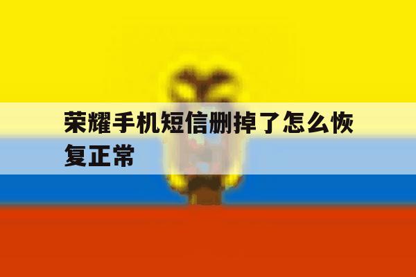 荣耀手机短信删掉了怎么恢复正常 荣耀手机短信删掉了怎么恢复正常