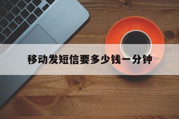 移动发短信要多少钱一分钟 移动发短信要多少钱一分钟