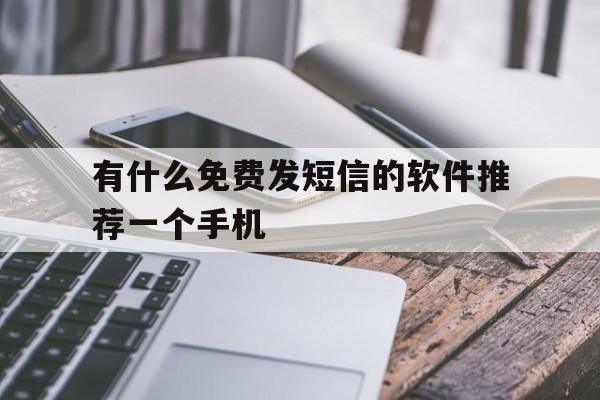 有什么免费发短信的软件推荐一个手机 有什么免费发短信的软件推荐一个手机