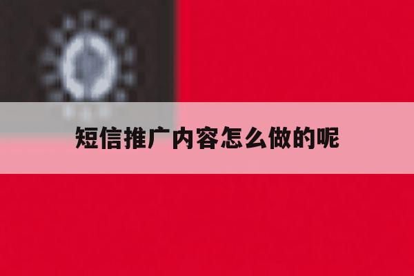 短信推广内容怎么做的呢 短信推广内容怎么做的呢