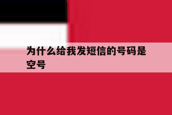 为什么给我发短信的号码是空号 为什么给我发短信的号码是空号