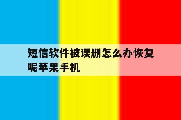 短信软件被误删怎么办恢复呢苹果手机 短信软件被误删怎么办恢复呢苹果手机