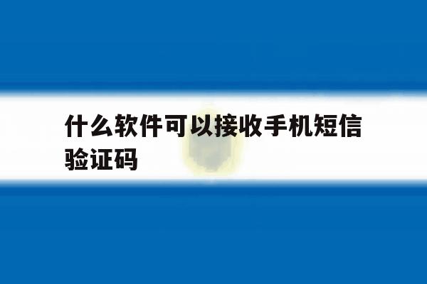 什么软件可以接收手机短信验证码 什么软件可以接收手机短信验证码
