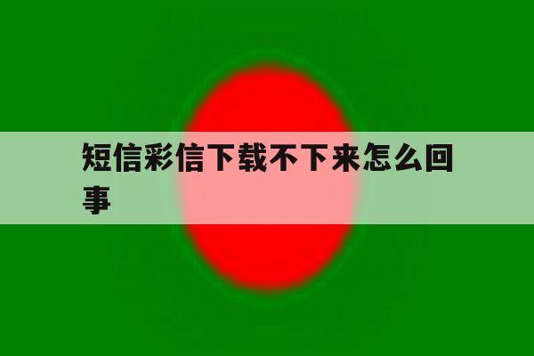 短信彩信下载不下来怎么回事 短信彩信下载不下来怎么回事
