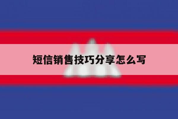 短信销售技巧分享怎么写 短信销售技巧分享怎么写