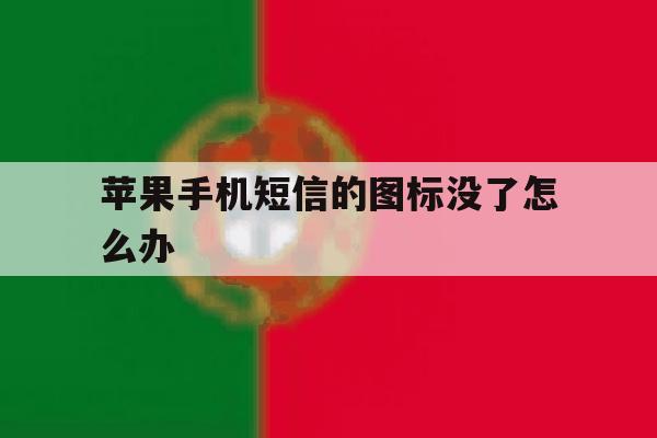 苹果手机短信的图标没了怎么办 苹果手机短信的图标没了怎么办