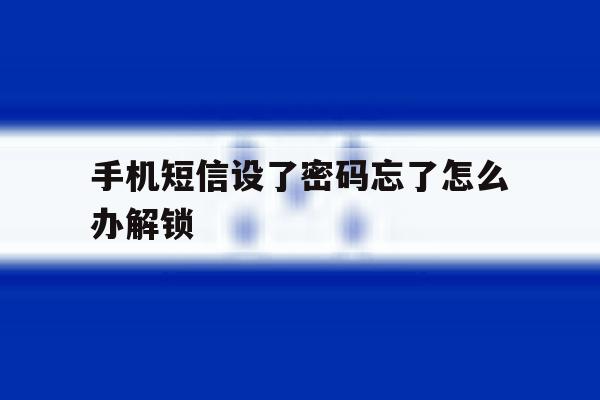 手机短信设了密码忘了怎么办解锁 手机短信设了密码忘了怎么办解锁