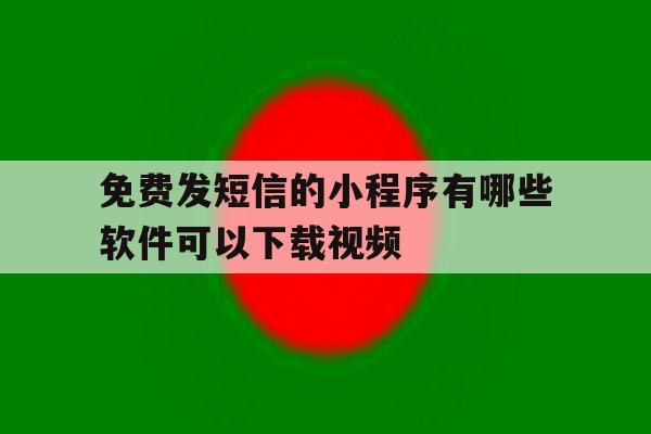 包含免费发短信的小程序有哪些软件可以下载视频的词条 包含免费发短信的小程序有哪些软件可以下载视频的词条