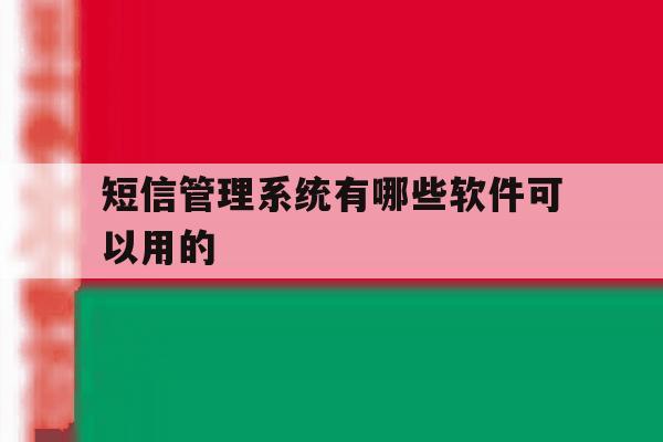 短信管理系统有哪些软件可以用的 短信管理系统有哪些软件可以用的