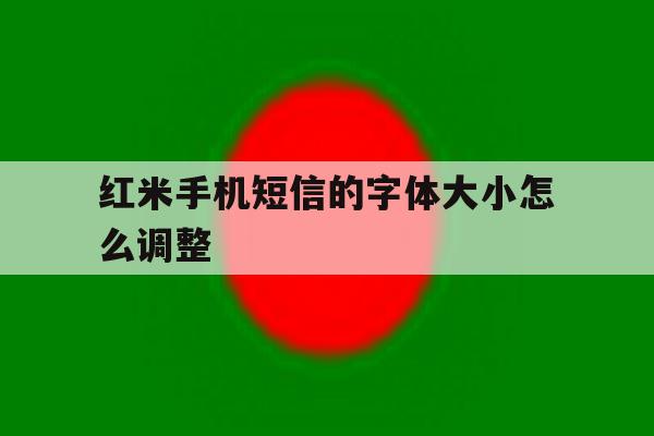 红米手机短信的字体大小怎么调整 红米手机短信的字体大小怎么调整