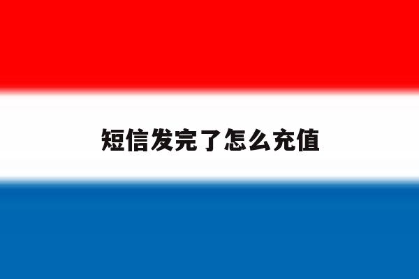 短信发完了怎么充值 短信发完了怎么充值