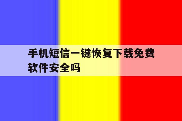 包含手机短信一键恢复下载免费软件安全吗的词条 包含手机短信一键恢复下载免费软件安全吗的词条
