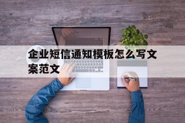 企业短信通知模板怎么写文案范文 企业短信通知模板怎么写文案范文