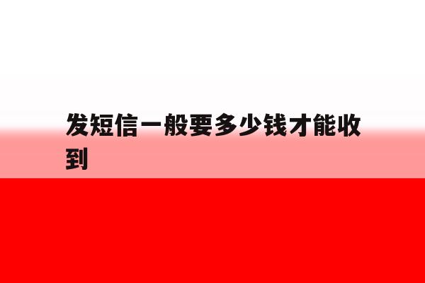 发短信一般要多少钱才能收到 发短信一般要多少钱才能收到