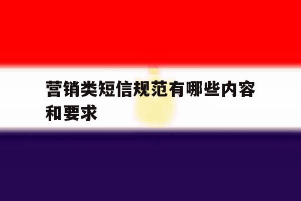 营销类短信规范有哪些内容和要求 营销类短信规范有哪些内容和要求