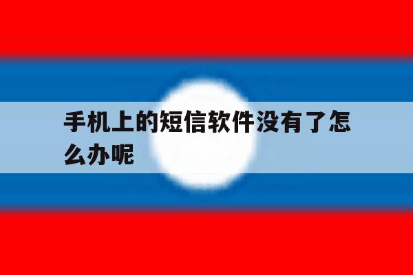 手机上的短信软件没有了怎么办呢 手机上的短信软件没有了怎么办呢