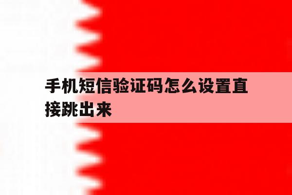 手机短信验证码怎么设置直接跳出来 手机短信验证码怎么设置直接跳出来