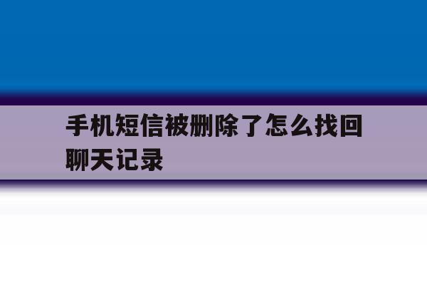 手机短信被删除了怎么找回聊天记录 手机短信被删除了怎么找回聊天记录