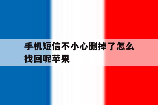 手机短信不小心删掉了怎么找回呢苹果 手机短信不小心删掉了怎么找回呢苹果