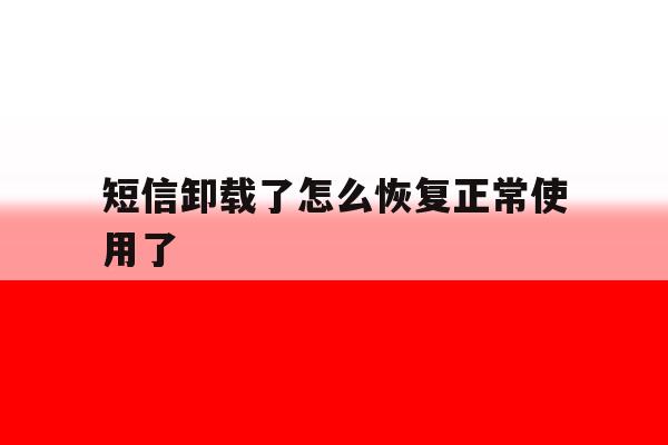 短信卸载了怎么恢复正常使用了 短信卸载了怎么恢复正常使用了